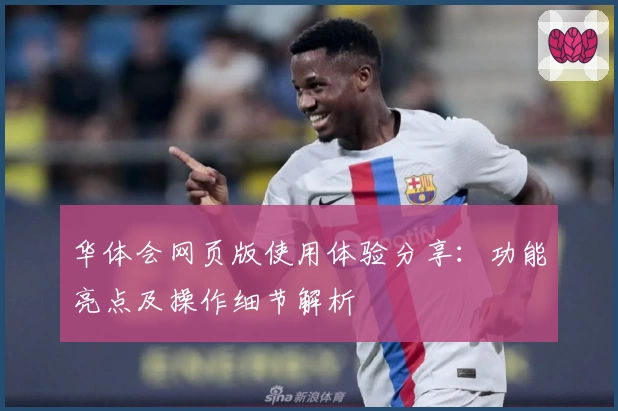 华体会网页版使用体验分享：功能亮点及操作细节解析