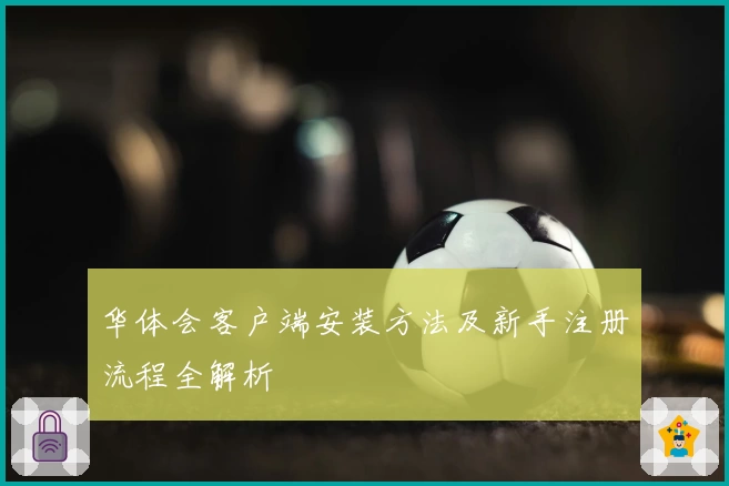 华体会客户端安装方法及新手注册流程全解析