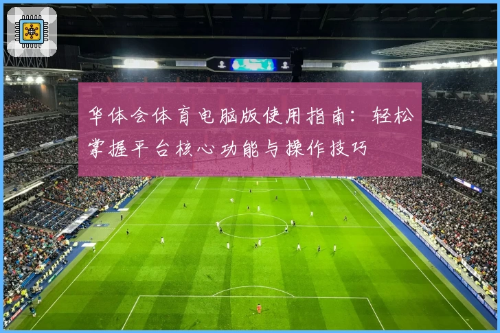 华体会体育电脑版使用指南：轻松掌握平台核心功能与操作技巧