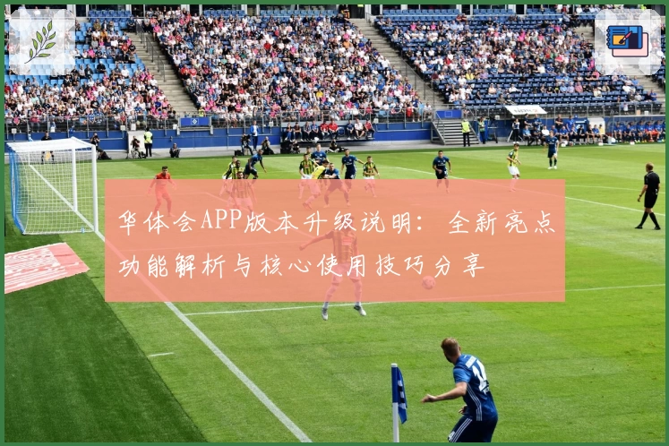 华体会APP版本升级说明：全新亮点功能解析与核心使用技巧分享