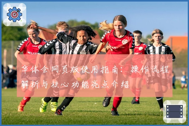 华体会网页版使用指南：操作流程解析与核心功能亮点介绍