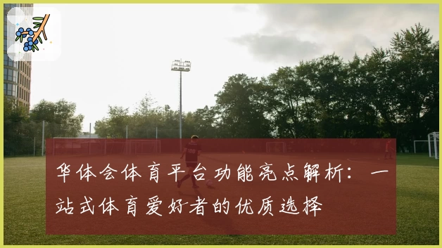 华体会体育平台功能亮点解析：一站式体育爱好者的优质选择
