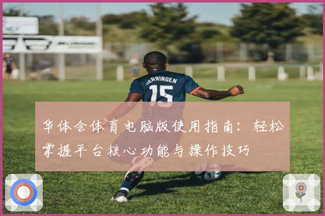 华体会体育电脑版使用指南：轻松掌握平台核心功能与操作技巧