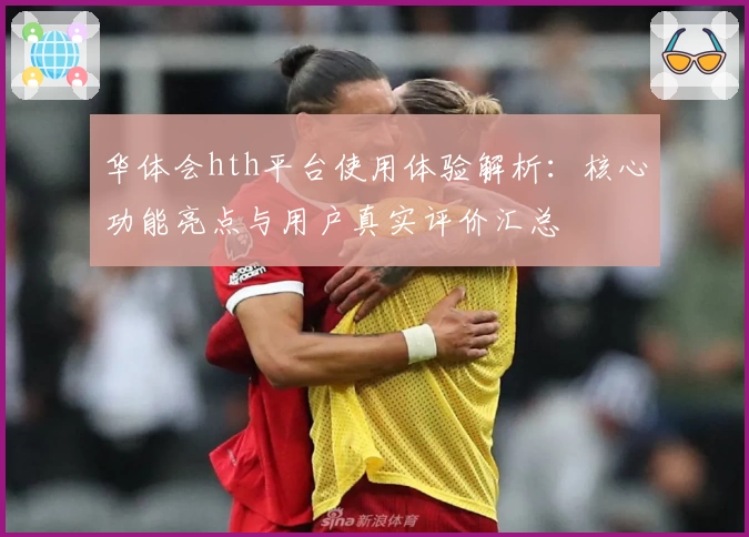 华体会hth平台使用体验解析：核心功能亮点与用户真实评价汇总