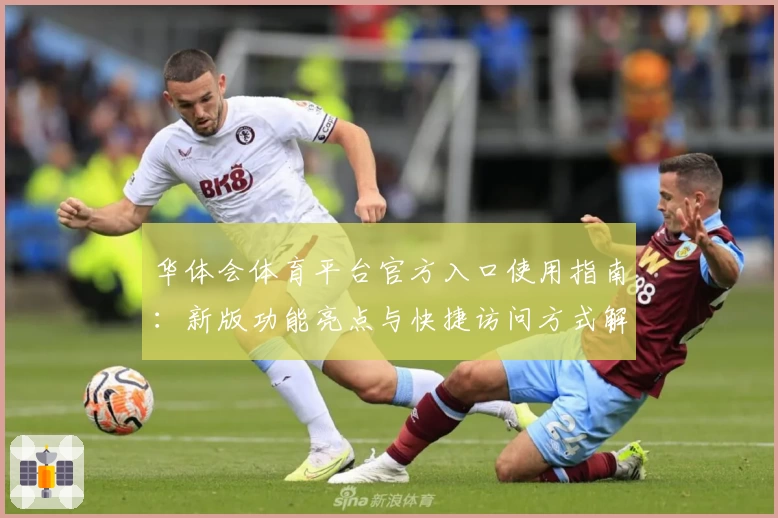 华体会体育平台官方入口使用指南：新版功能亮点与快捷访问方式解析