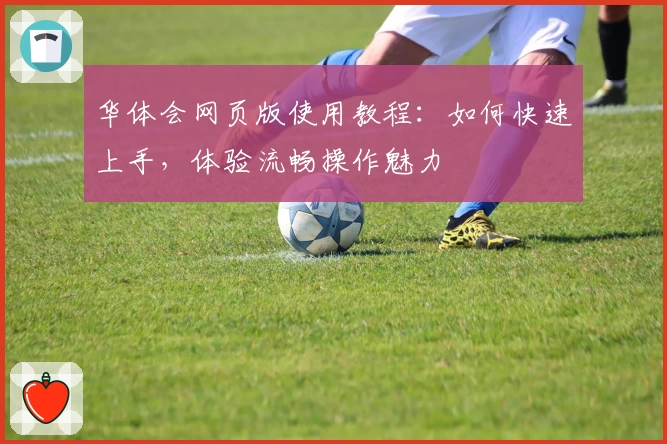 华体会网页版使用教程：如何快速上手，体验流畅操作魅力