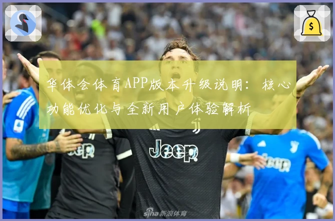 华体会体育APP版本升级说明：核心功能优化与全新用户体验解析