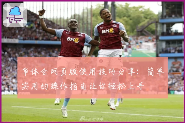 华体会网页版使用技巧分享：简单实用的操作指南让你轻松上手