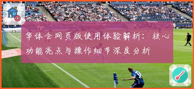 华体会网页版使用体验解析：核心功能亮点与操作细节深度分析