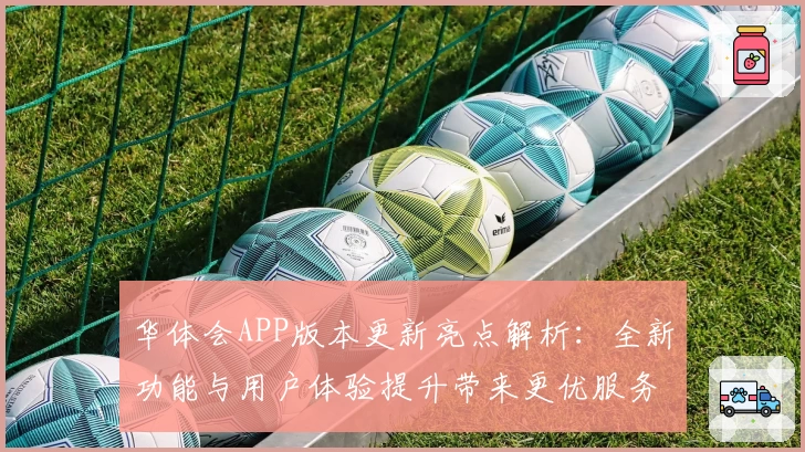 华体会APP版本更新亮点解析：全新功能与用户体验提升带来更优服务