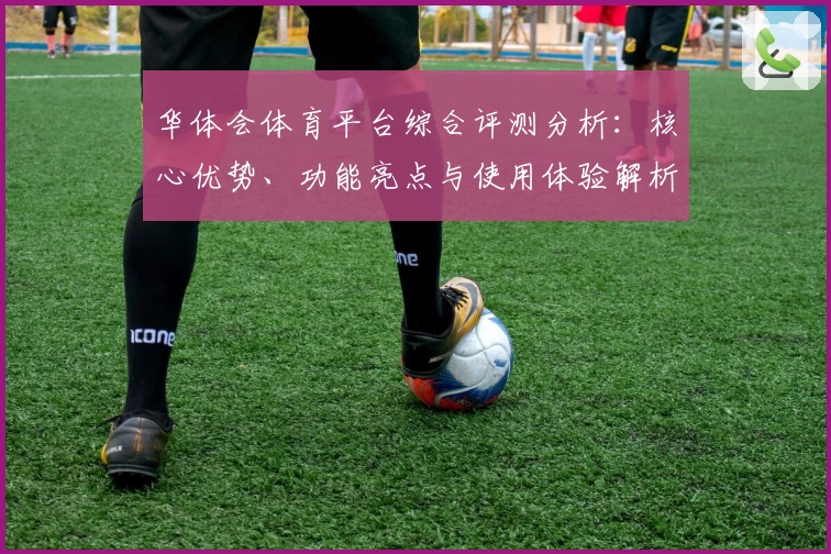 华体会体育平台综合评测分析：核心优势、功能亮点与使用体验解析