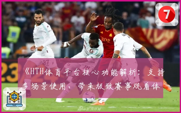《HTH体育平台核心功能解析：支持多场景使用，带来极致赛事观看体验》