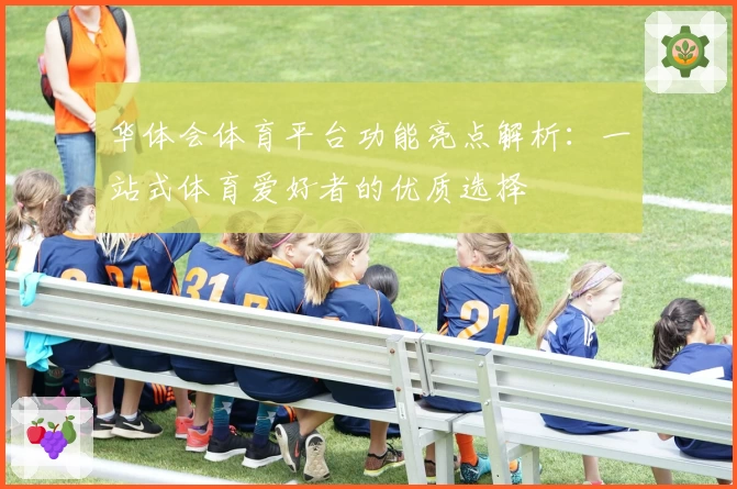 华体会体育平台功能亮点解析：一站式体育爱好者的优质选择