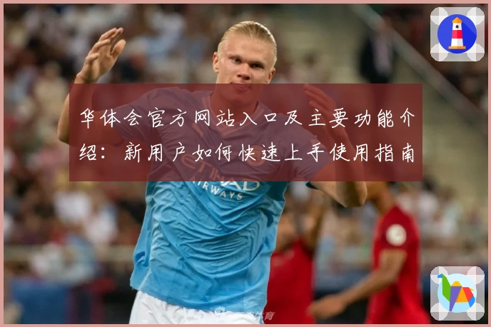 华体会官方网站入口及主要功能介绍：新用户如何快速上手使用指南