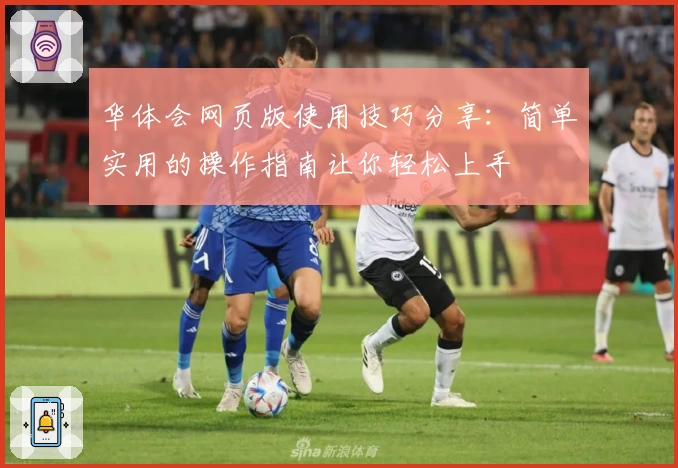 华体会网页版使用技巧分享：简单实用的操作指南让你轻松上手